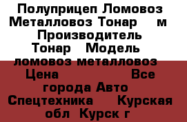 Полуприцеп Ломовоз/Металловоз Тонар 65 м3 › Производитель ­ Тонар › Модель ­ ломовоз-металловоз › Цена ­ 1 800 000 - Все города Авто » Спецтехника   . Курская обл.,Курск г.